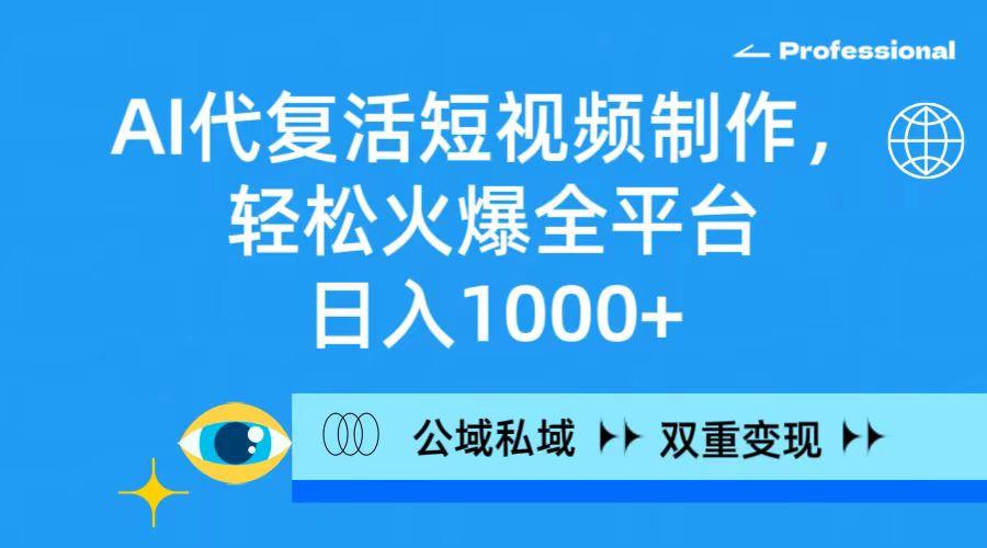 (9359期)AI代复活短视频制作，轻松火爆全平台，日入1000+，公域私域双重变现方式-梦凌网创