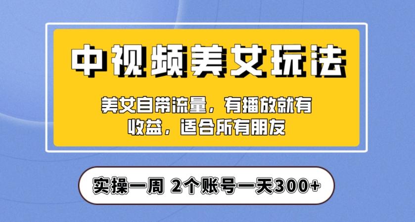 实操一天300+，中视频美女号项目拆解，保姆级教程助力你快速成单！【揭秘】-梦凌网创