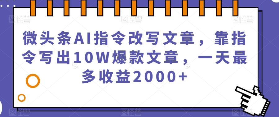 微头条AI指令改写文章，靠指令写出10W爆款文章，一天最多收益2000+【揭秘】-梦凌网创