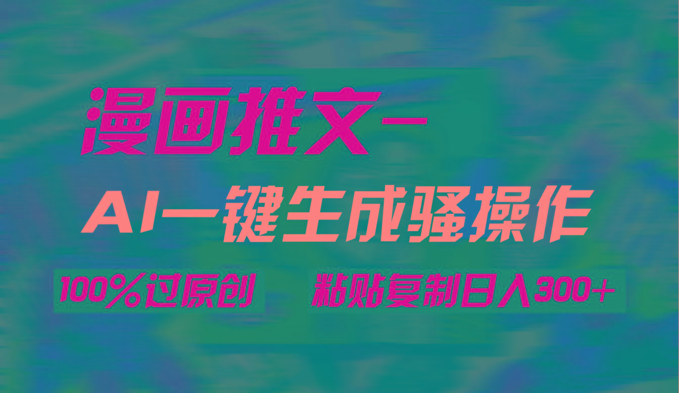 (9635期)AI一键生成漫画爆款视频，3分钟1条双重去重100%过原创，粘贴复制日入300+-薪火元第一资源库