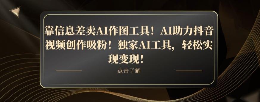 靠信息差卖AI作图工具！AI助力抖音视频创作吸粉！独家AI工具，轻松实现变现！-梦凌网创
