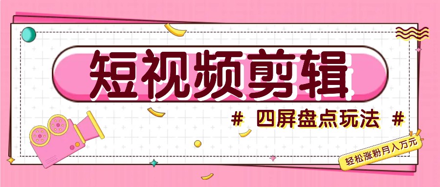 短视频四屏盘点玩法，新手也能快速掌握制作原创视频，轻松涨粉月入万元-梦凌网创
