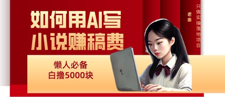 如何用AI写小说赚稿费、每天10分钟、单账号轻松月入5000-梦凌网创