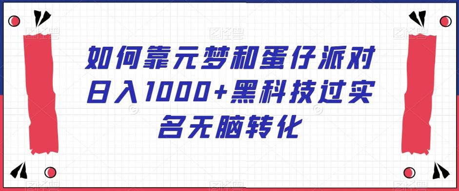 如何靠元梦和蛋仔派对日入1000+黑科技过实名无脑转化【揭秘】-梦凌网创