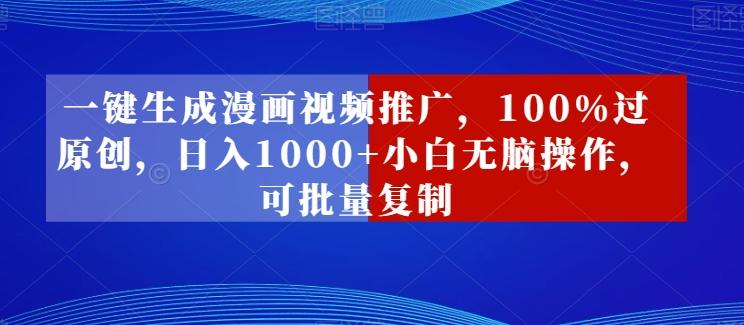 一键生成漫画视频推广，100%过原创，日入1000+小白无脑操作，可批量复制-薪火元第一资源库