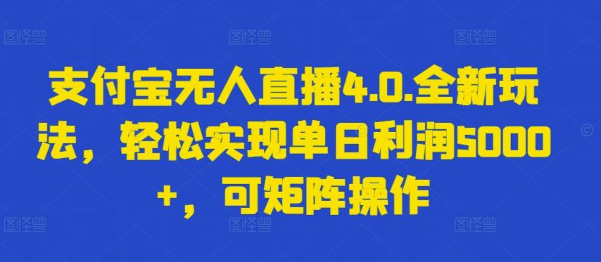 支付宝无人直播4.0.全新玩法，轻松实现单日利润5000+，可矩阵操作【揭秘】-梦凌网创