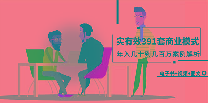 (9607期)真实有效391套商业模式，年入几十到几百万案例解析(电子书+视频+图文)-梦凌网创
