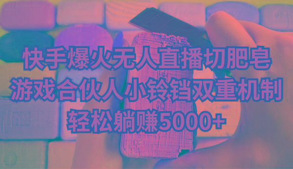 快手爆火无人直播切肥皂，游戏合伙人小铃铛双重机制，轻松躺赚5000+-梦凌网创
