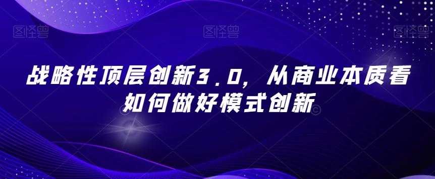 战略性顶层创新3.0，从商业本质看如何做好模式创新-梦凌网创