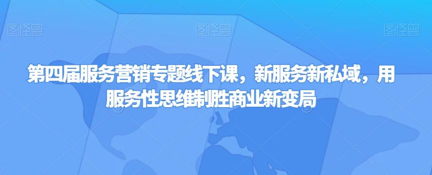 第四届服务营销专题线下课，新服务新私域，用服务性思维制胜商业新变局-梦凌网创