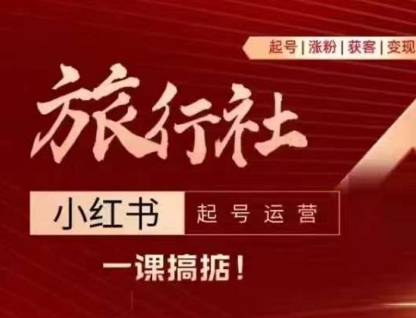 旅行社小红书起号运营，深入浅出为大家讲解旅行社在小红书如何起号、涨粉、引流、变现-梦凌网创
