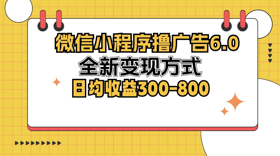 微信小程序撸广告6.0，全新变现方式，日均收益300-800-梦凌网创
