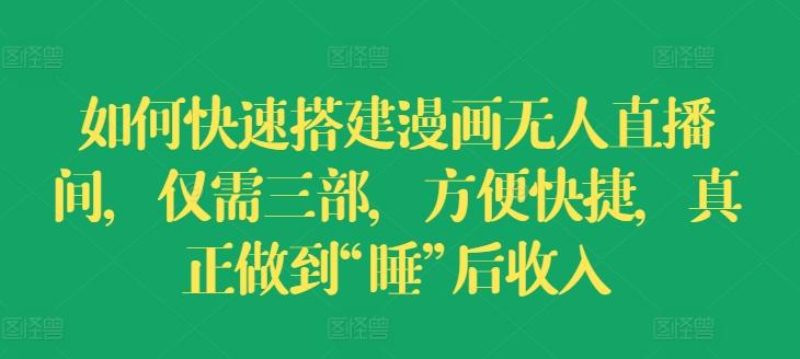 如何快速搭建漫画无人直播间，仅需三部，方便快捷，真正做到“睡”后收入【揭秘】-梦凌网创