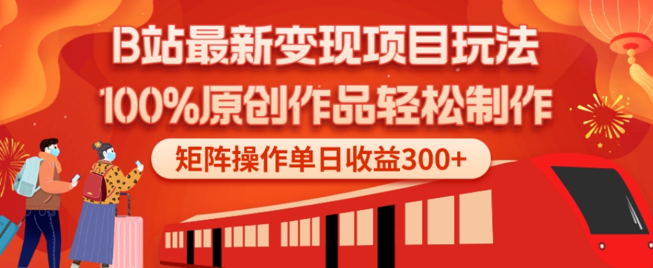 B站最新变现项目玩法，100%原创作品轻松制作，矩阵操作单日收益300+-薪火元第一资源库