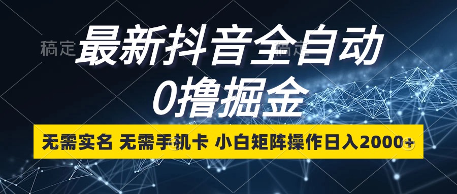 最新抖音全自动0撸掘金，无需实名，无需手机卡，小白矩阵操作日入2000+-梦凌网创