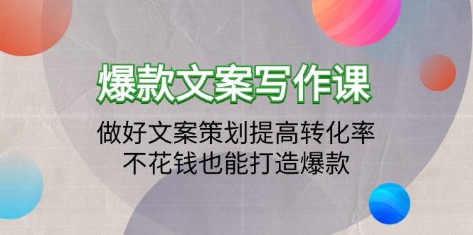 (9508期)爆款文案写作课：做好文案策划提高转化率，不花钱也能打造爆款(19节课)-薪火元第一资源库