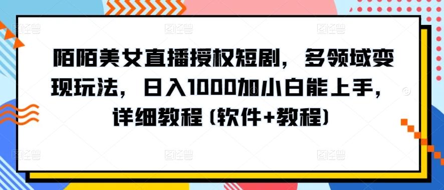 陌陌美女直播授权短剧，多领域变现玩法，日入1000加小白能上手，详细教程(软件+教程)【揭秘】-梦凌网创