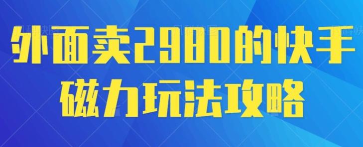 外面卖2980的快手磁力搬砖教程，适合新手小白操作-梦凌网创