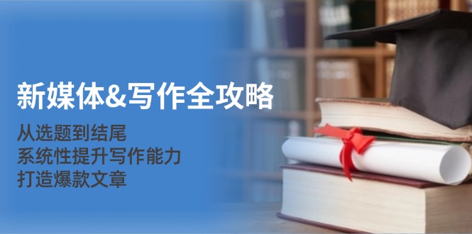 新媒体&写作全攻略：从选题到结尾，系统性提升写作能力，打造爆款文章-梦凌网创