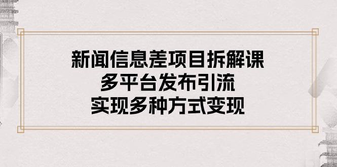 新闻信息差项目拆解课：多平台发布引流，实现多种方式变现-梦凌网创