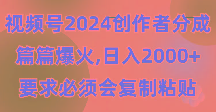 (9292期)视频号2024创作者分成，片片爆火，要求必须会复制粘贴，日入2000+-梦凌网创