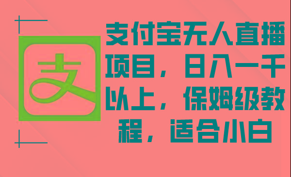 支付宝无人直播项目，日入一千以上，保姆级教程，适合小白-梦凌网创