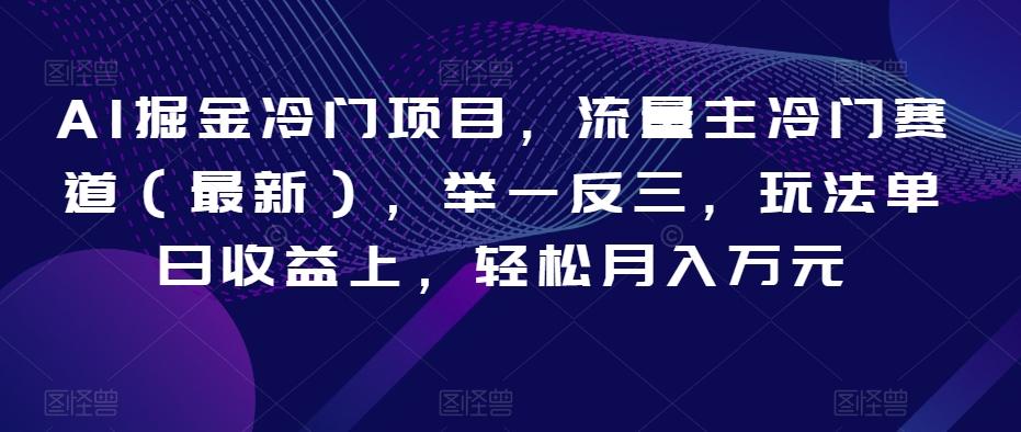 AI掘金冷门项目，流量主冷门赛道（最新），举一反三，玩法单日收益上，轻松月入万元【揭秘】-梦凌网创