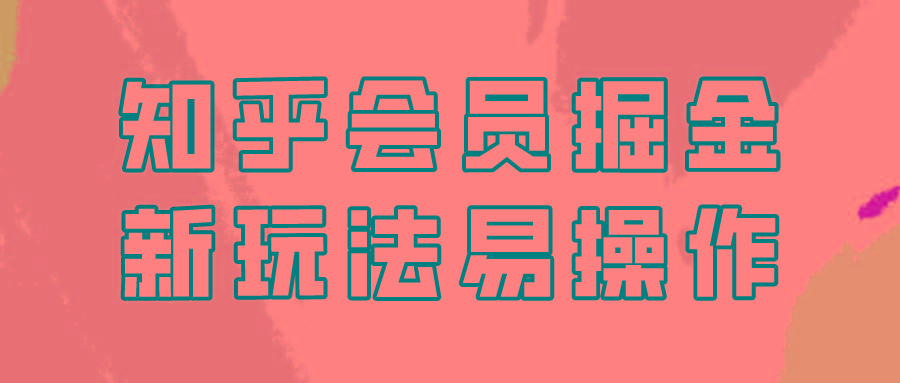 知乎会员掘金，新玩法易变现，新手也可日入300元！-薪火元第一资源库