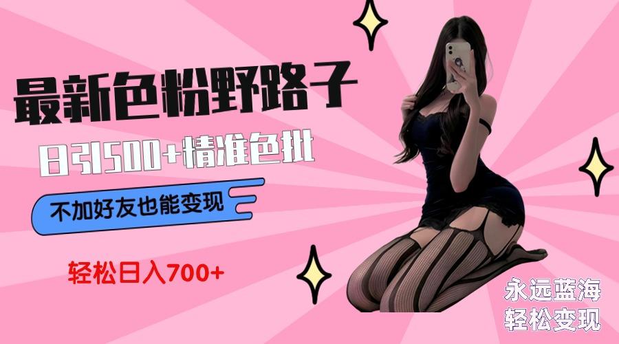 最新色粉变现野路子，日引500+老色批 可不加好友直接变现 小白轻松日入700+-薪火元第一资源库
