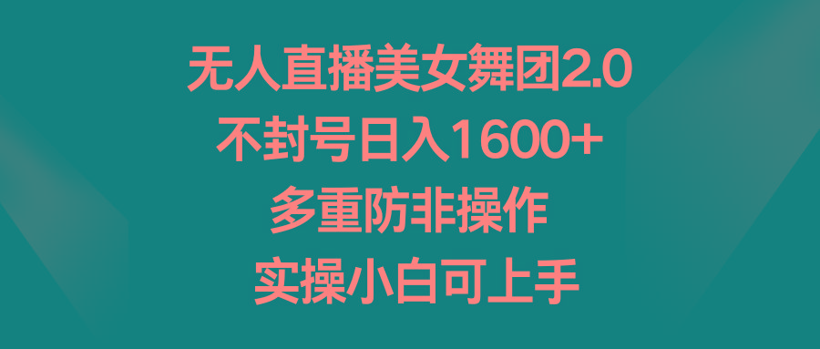 无人直播美女舞团2.0，不封号日入1600+，多重防非操作， 实操小白可上手-梦凌网创