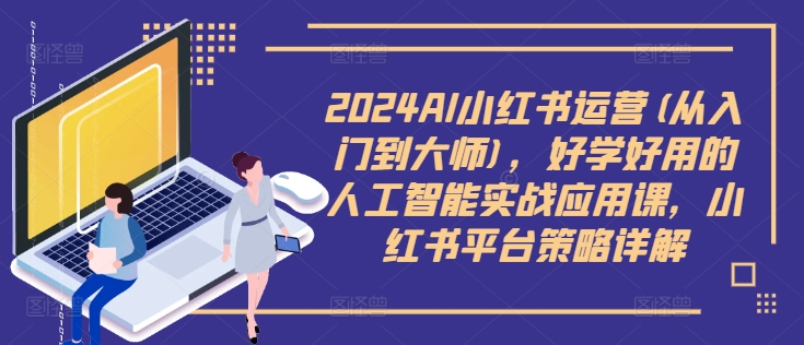 2024AI小红书运营(从入门到大师)，好学好用的人工智能实战应用课，小红书平台策略详解-梦凌网创