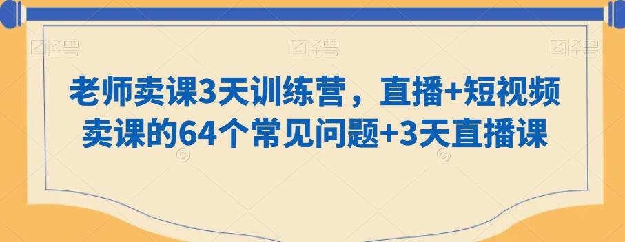 老师卖课3天训练营，直播+短视频卖课的64个常见问题+3天直播课-梦凌网创