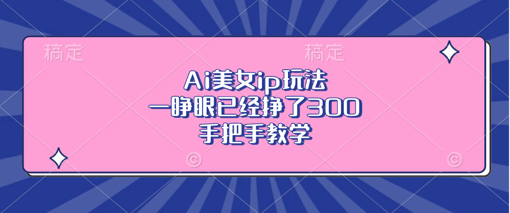 Ai美女ip玩法，一睁眼已经挣了300，手把手教学-梦凌网创