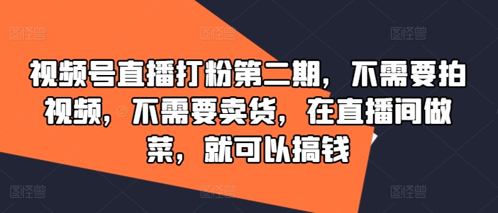 视频号直播打粉第二期，不需要拍视频，不需要卖货，在直播间做菜，就可以搞钱-梦凌网创