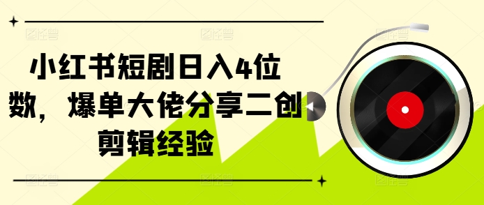 小红书短剧日入4位数，爆单大佬分享二创剪辑经验-梦凌网创