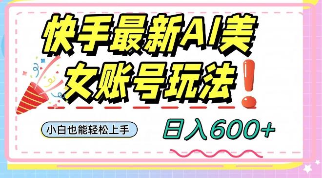 快手AI美女号最新玩法，日入600+小白级别教程【揭秘】-梦凌网创