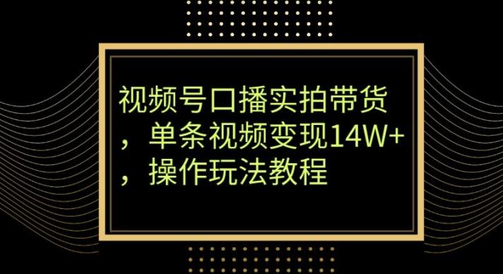 视频号口播实拍带货，单条视频变现14W+，操作玩法教程-梦凌网创