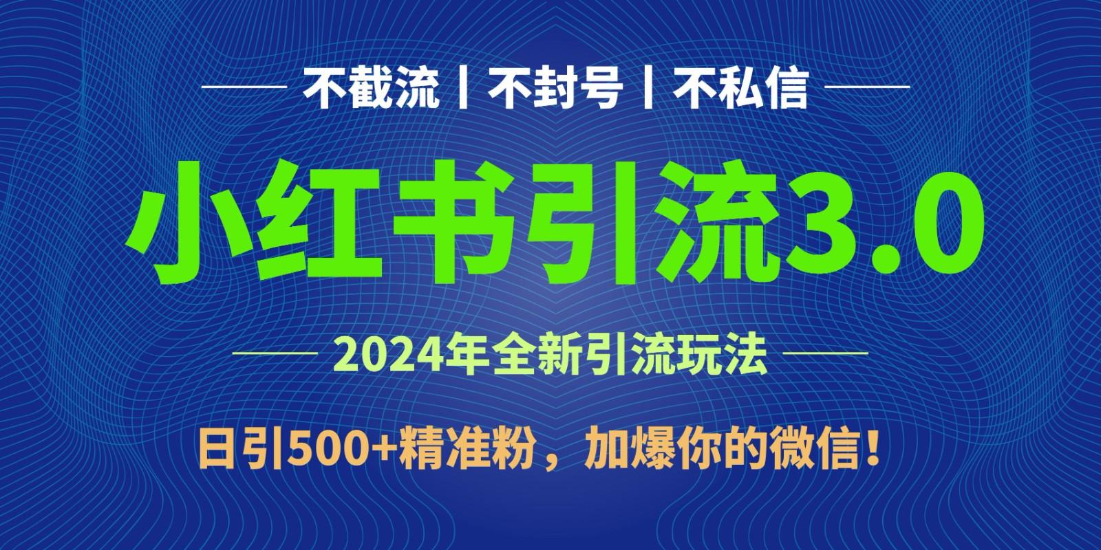 2024年4月最新小红书引流3.0玩法，日引500+精准粉，加爆你的微信！-梦凌网创