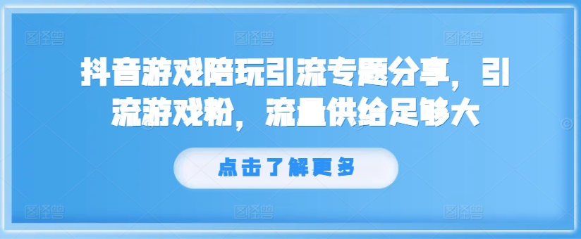 抖音游戏陪玩引流专题分享，引流游戏粉，流量供给足够大-薪火元第一资源库