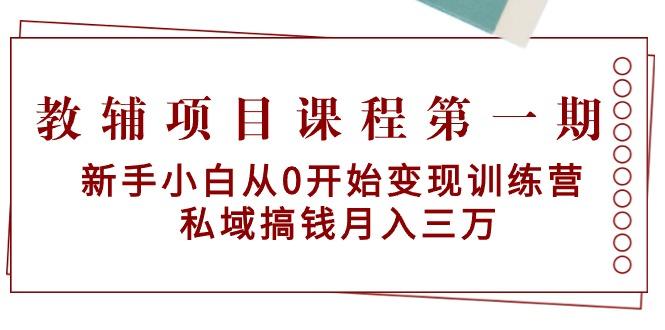 教辅项目课程第一期：新手小白从0开始变现训练营  私域搞钱月入三万-薪火元第一资源库
