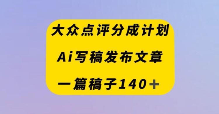 大众点评创作者分成计划，AI写稿发布文章，一篇文章收益140＋-梦凌网创