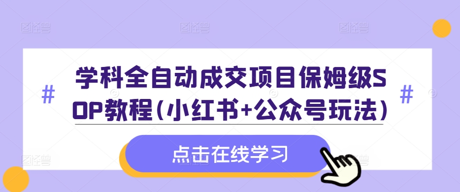 学科全自动成交项目保姆级SOP教程(小红书+公众号玩法)含资料-薪火元第一资源库