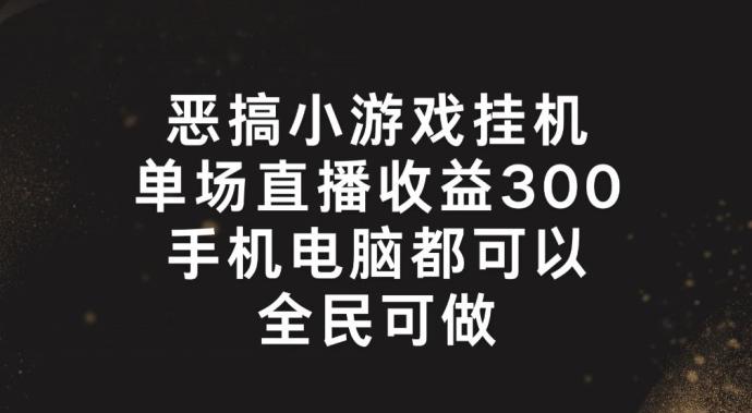 恶搞小游戏挂机，单场直播300+，全民可操作【揭秘】-梦凌网创