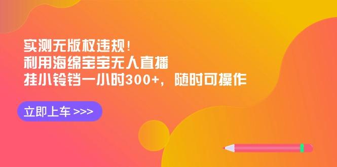 实测无版权违规！利用海绵宝宝无人直播，挂小铃铛一小时300+，随时可操作-梦凌网创