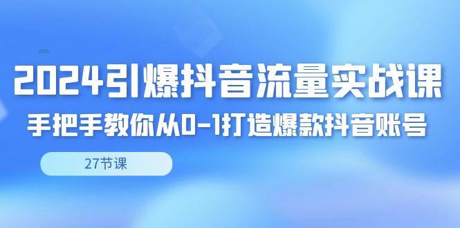 2024引爆·抖音流量实战课，手把手教你从0-1打造爆款抖音账号(27节)-梦凌网创