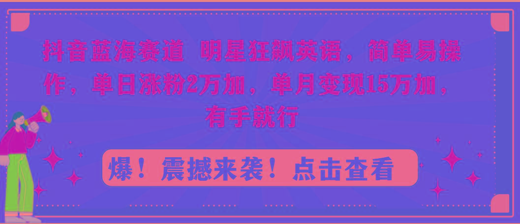 抖音蓝海赛道，明星狂飙英语，简单易操作，单日涨粉2万加，单月变现15万…-梦凌网创