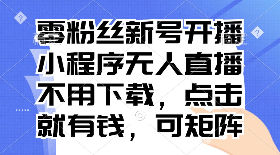 零粉丝新号开播 小程序无人直播，不用下载点击就有钱可矩阵-梦凌网创