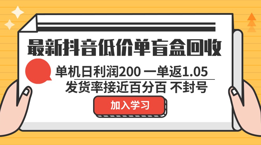 最新抖音低价单盲盒回收 一单1.05 单机日利润200 纯绿色不封号-薪火元第一资源库