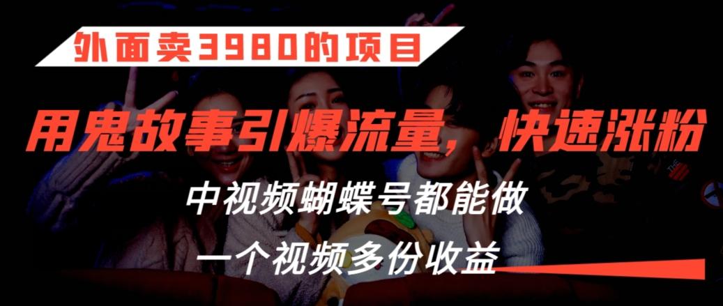 外面卖3980的项目，鬼故事引爆流量打法，中视频、蝴蝶号都能做，一个视频多份收益【揭秘】-梦凌网创