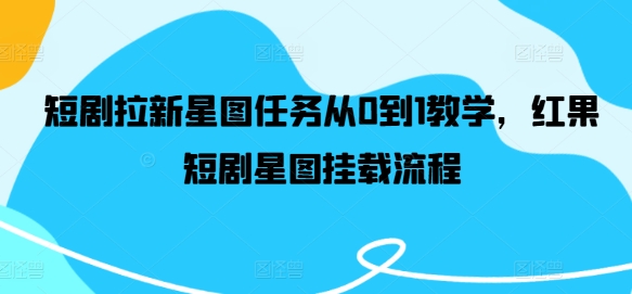 短剧拉新星图任务从0到1教学，红果短剧星图挂载流程-梦凌网创